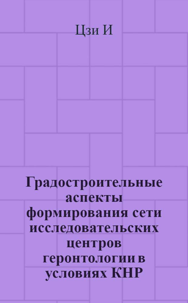 Градостроительные аспекты формирования сети исследовательских центров геронтологии в условиях КНР : автореферат диссертации на соискание ученой степени к. арх. : специальность 18.00.04 <Градостроительство, планировка сельских населенных пунктов>