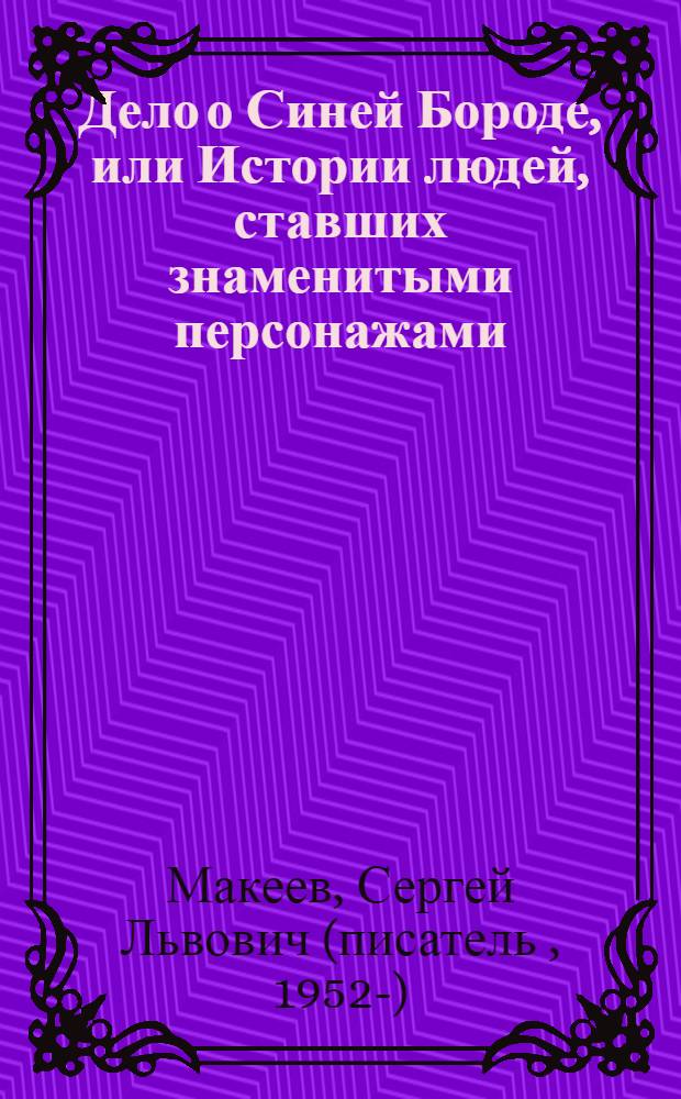 Дело о Синей Бороде, или Истории людей, ставших знаменитыми персонажами