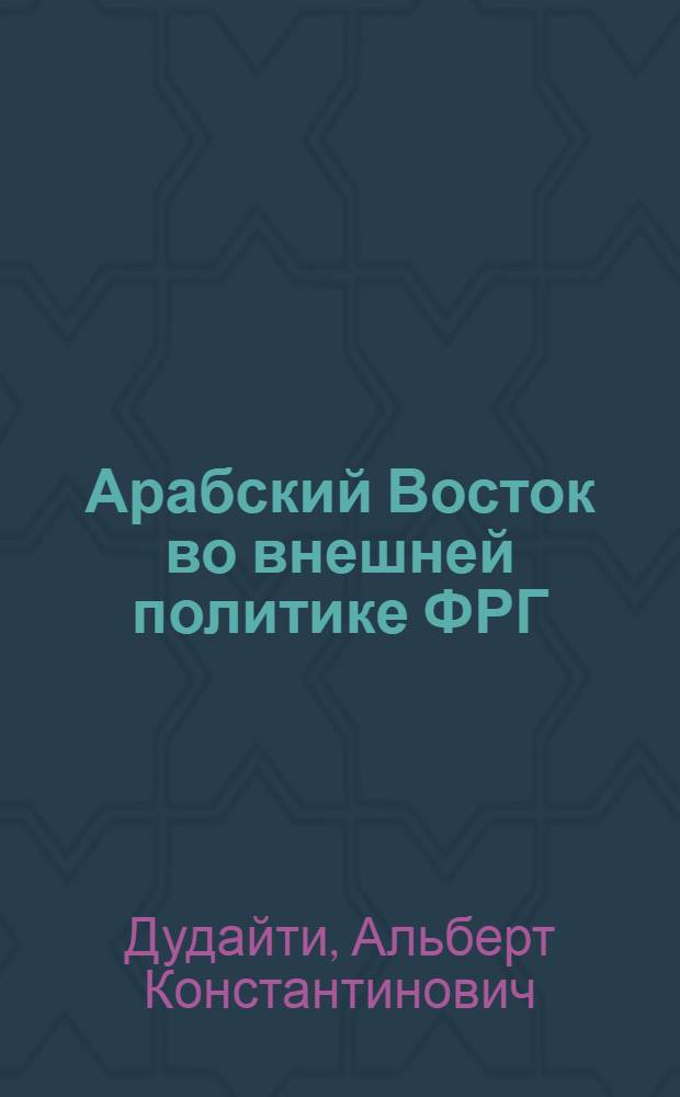 Арабский Восток во внешней политике ФРГ (1949-1990 гг.) : автореферат диссертации на соискание ученой степени д. ист. н. : специальность 07.00.03 <всеобщая история>