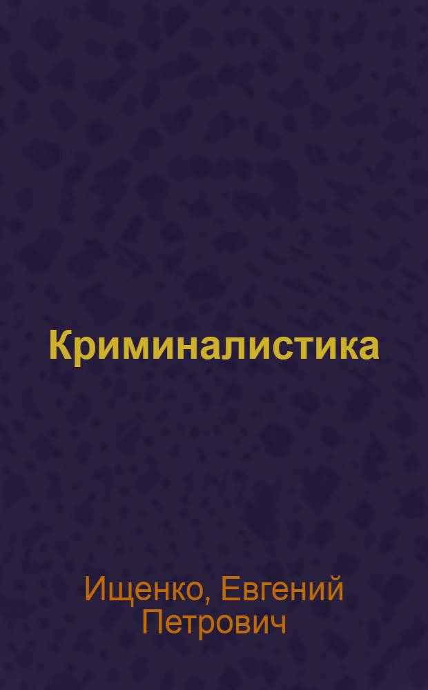 Криминалистика : учебное пособие для студентов высших учебных заведений, обучающихся по направлению и специальности "Юриспруденция" : для бакалавров и специалистов
