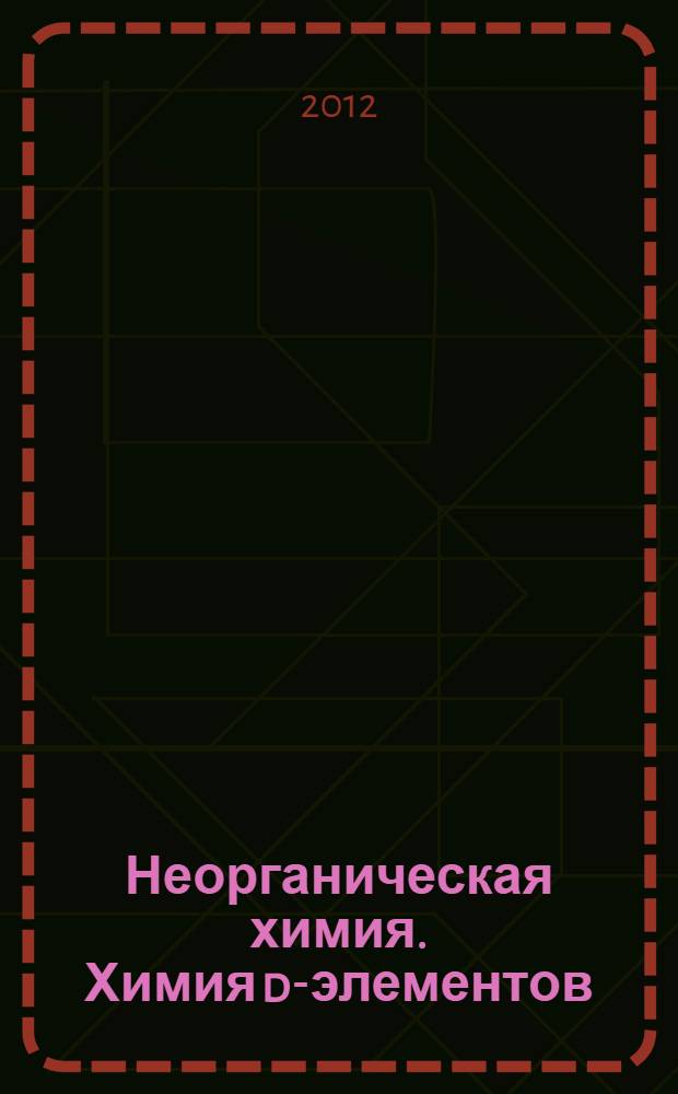 Неорганическая химия. Химия d-элементов : учебное пособие : для студентов 1-го курса очной формы обучения специальности 020100 - Химия (бакалавриат)