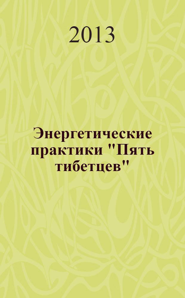 Энергетические практики "Пять тибетцев" : полный курс в 6 уроках