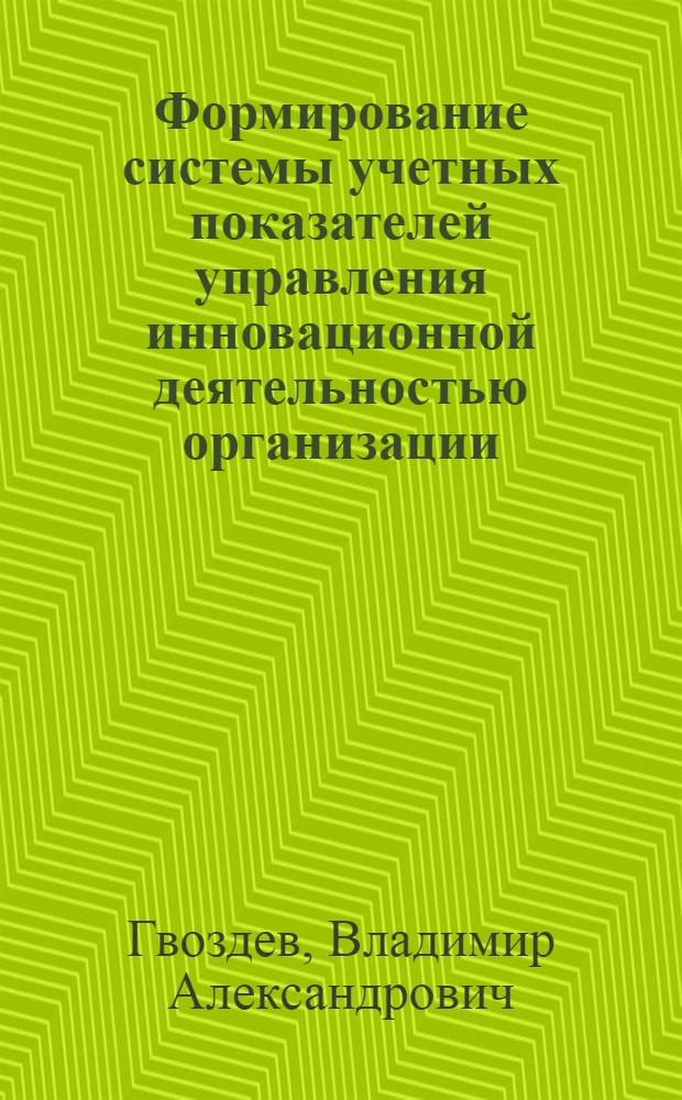 Формирование системы учетных показателей управления инновационной деятельностью организации : автореферат диссертации на соискание ученой степени к. э. н. : специальность 05.13.10 <управление в соц. и экономич. системах>