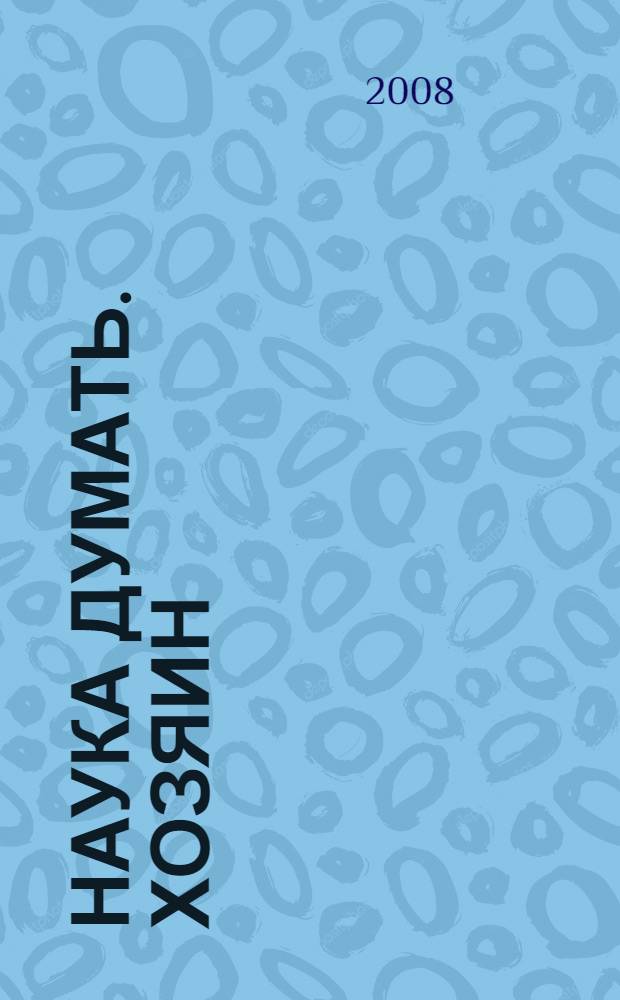 Наука думать. Хозяин : материалы семинара Академии самопознания, проведенного А. Шевцовым в ноябре 2007 года