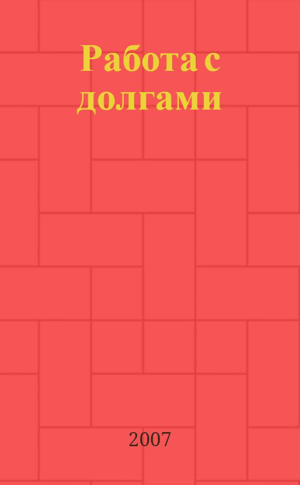 Работа с долгами : прикладная работа : материалы семинара Академии самопознания, апрель 2007 г
