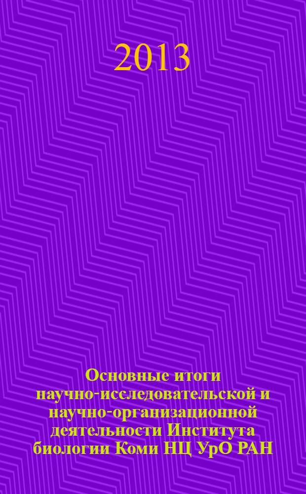 Основные итоги научно-исследовательской и научно-организационной деятельности Института биологии Коми НЦ УрО РАН... ... в 2012 г.