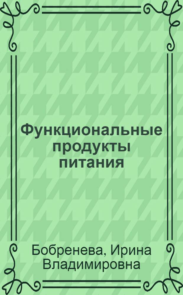 Функциональные продукты питания : учебное пособие : при подготовке бакалавров и магистров по направлению 260200 "Продукты питания животного происхождения"