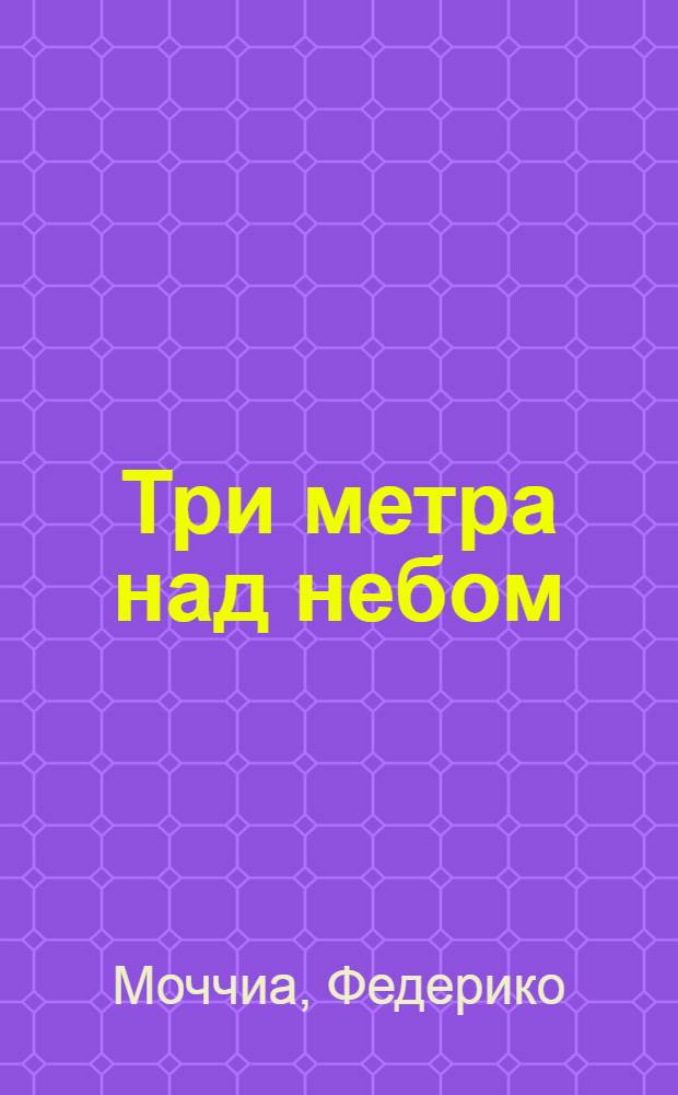 Три метра над небом: я хочу тебя : роман