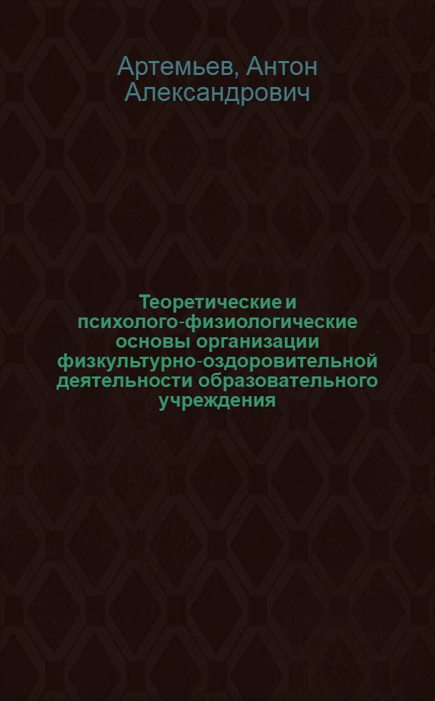 Теоретические и психолого-физиологические основы организации физкультурно-оздоровительной деятельности образовательного учреждения : монография