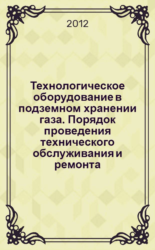 Технологическое оборудование в подземном хранении газа. Порядок проведения технического обслуживания и ремонта (механическая часть)