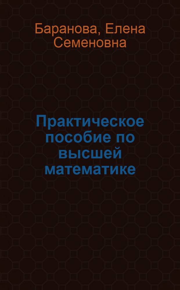 Практическое пособие по высшей математике : типовые расчеты : учебное пособие для студентов вузов, обучающихся по направлениям 550000 "Технические науки", 650000 "Техника и технологии"