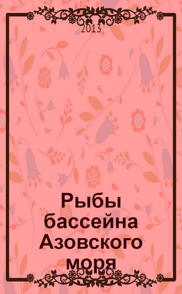 Рыбы бассейна Азовского моря = Fishes of the basin of the Azov sea
