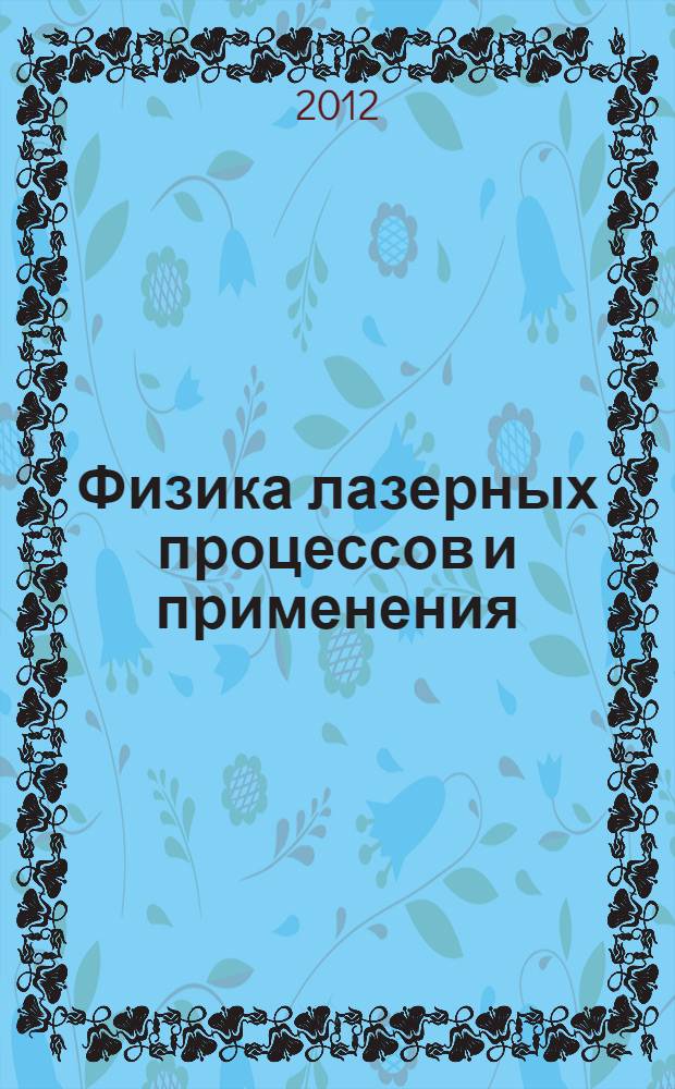 Физика лазерных процессов и применения = Physics of laser processes and applications (PHLPA - 2012) : сборник научных трудов Международного научного семинара (Россия - КНР), 15-17 окт. 2012, Рязань