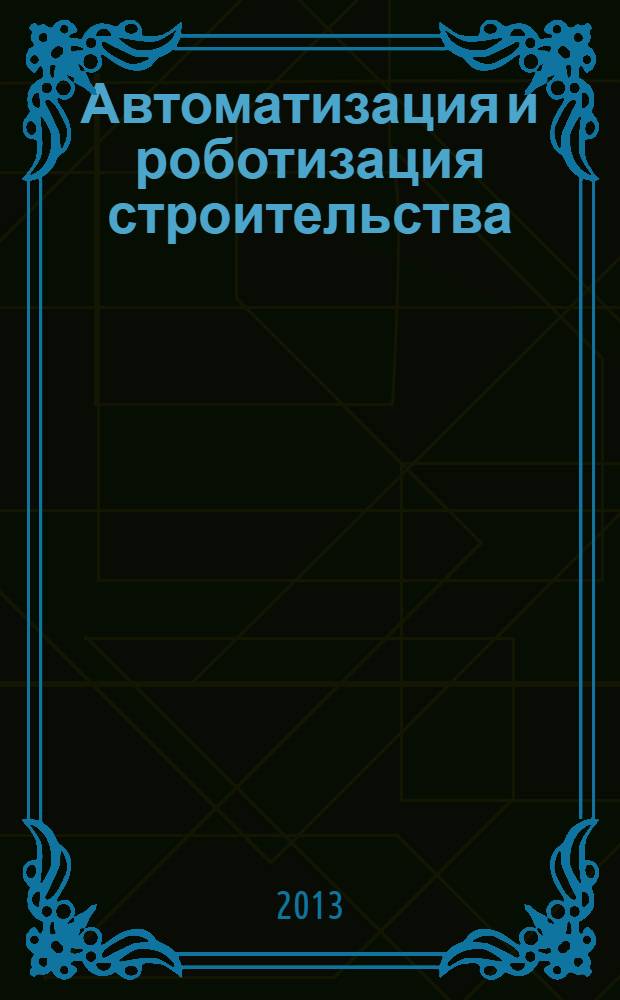 Автоматизация и роботизация строительства : учебное пособие : для студентов строительных специальностей высших учебных заведений : соответствует Федеральному государственному образовательному стандарту 3-го поколения