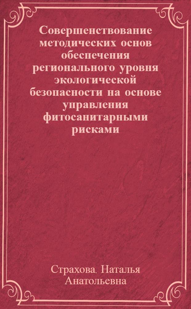 Совершенствование методических основ обеспечения регионального уровня экологической безопасности на основе управления фитосанитарными рисками : монография