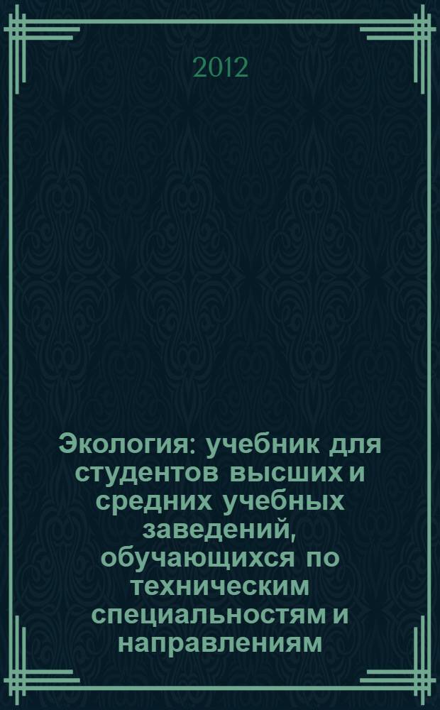 Экология : учебник для студентов высших и средних учебных заведений, обучающихся по техническим специальностям и направлениям