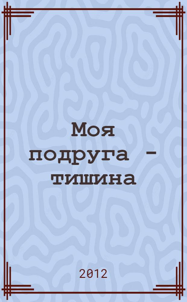 Моя подруга - тишина : стихи