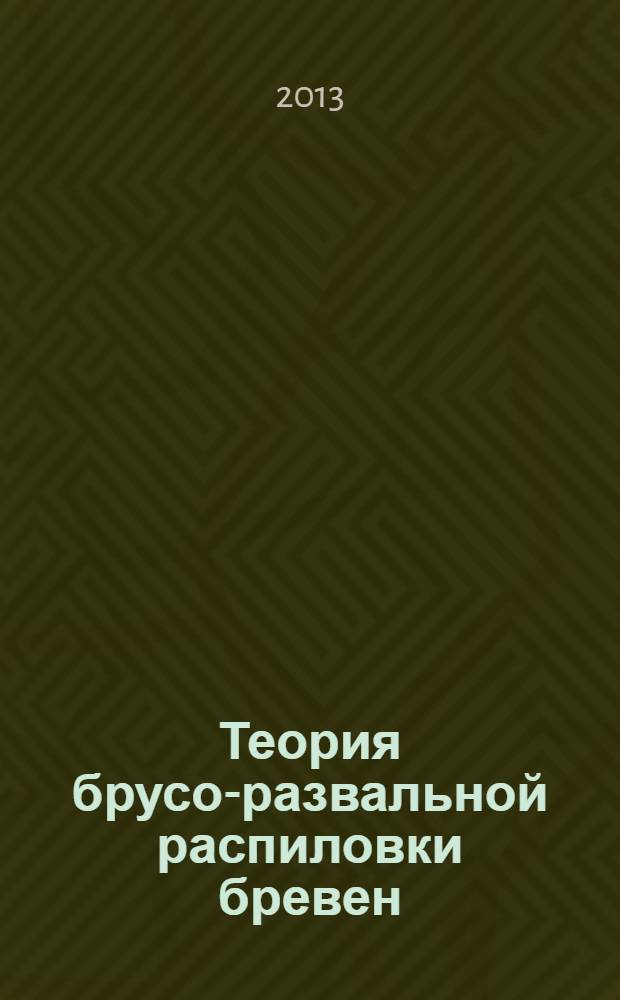 Теория брусо-развальной распиловки бревен : монография