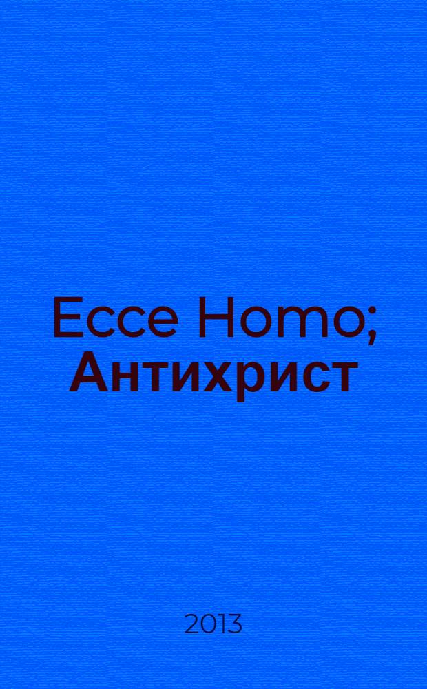 Ecce Homo; Антихрист / Фридрих Ницше; пер. с нем.: Ю.М. Антоновский, В.А. Флерова