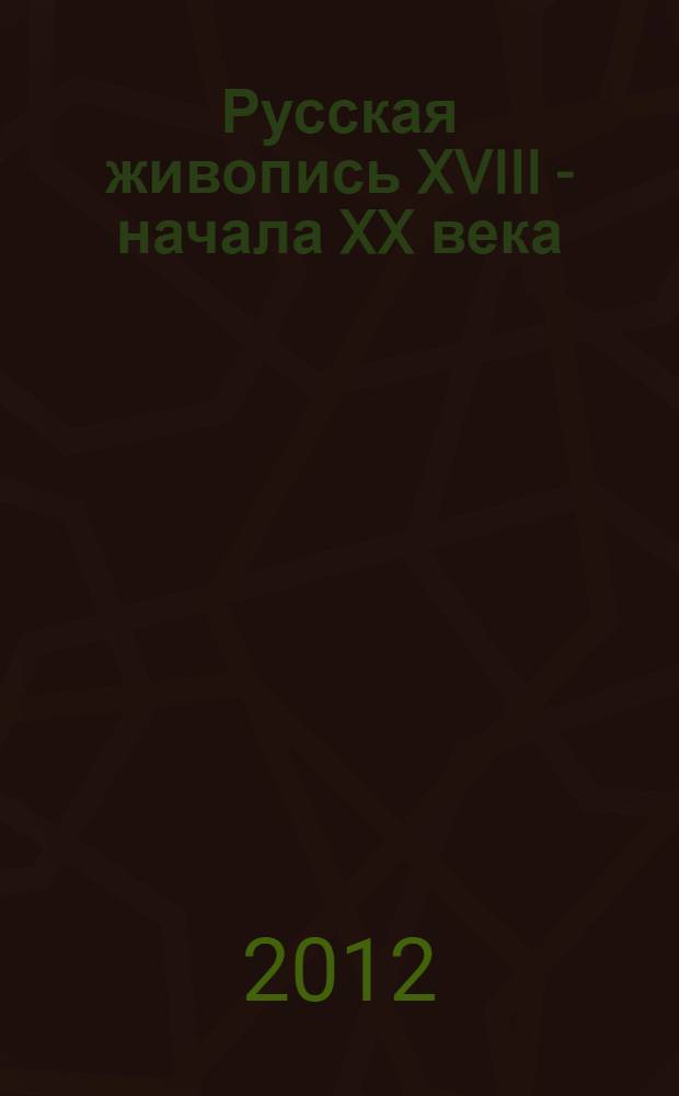 Русская живопись XVIII - начала XX века (до 1917 года) : каталог