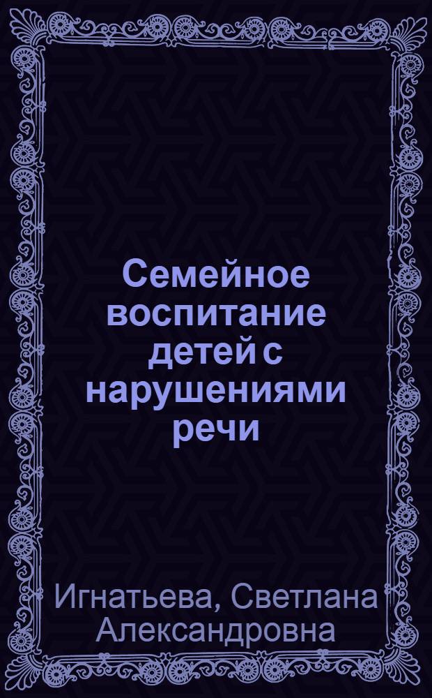 Семейное воспитание детей с нарушениями речи : учебно-методическое сетевое электронное пособие