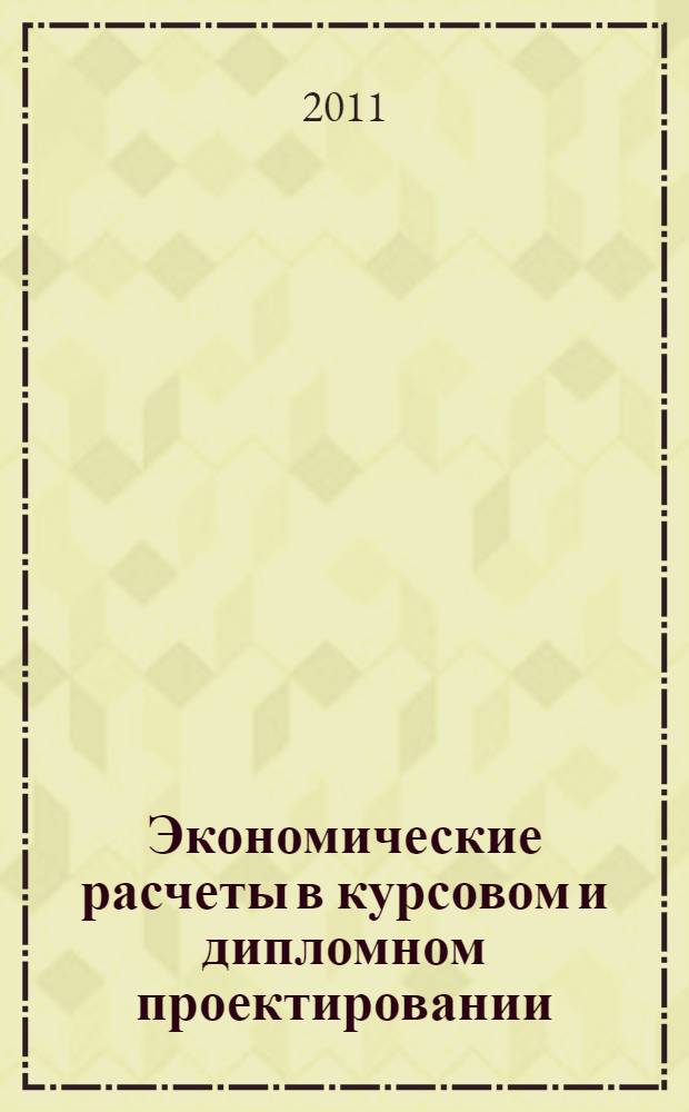 Экономические расчеты в курсовом и дипломном проектировании : учебное пособие