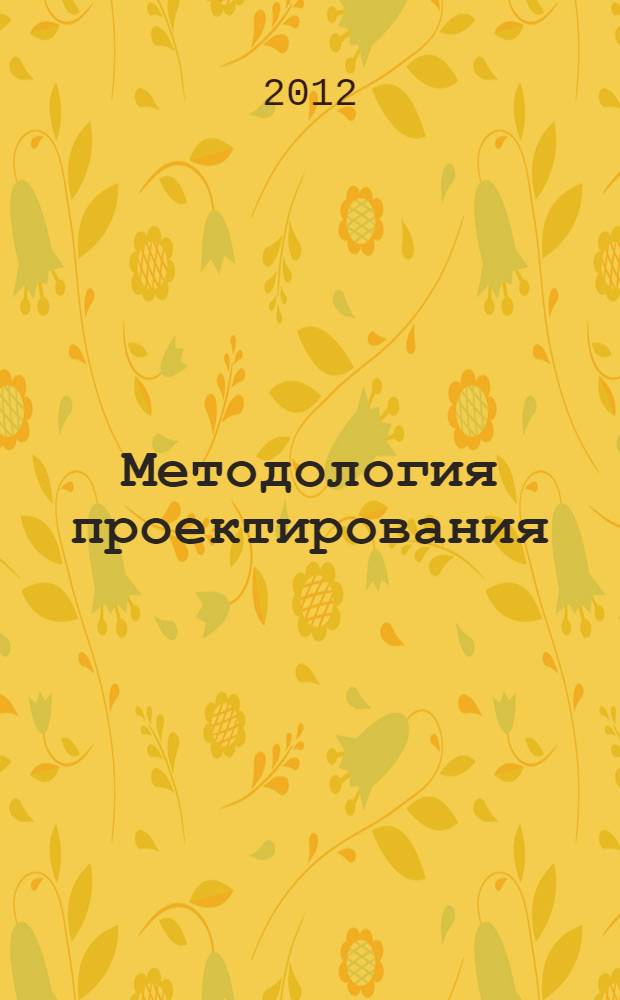 Методология проектирования : методические указания для студентов 1-го курса направлений подготовки "Архитектура" и "Дизайн архитектурной среды"