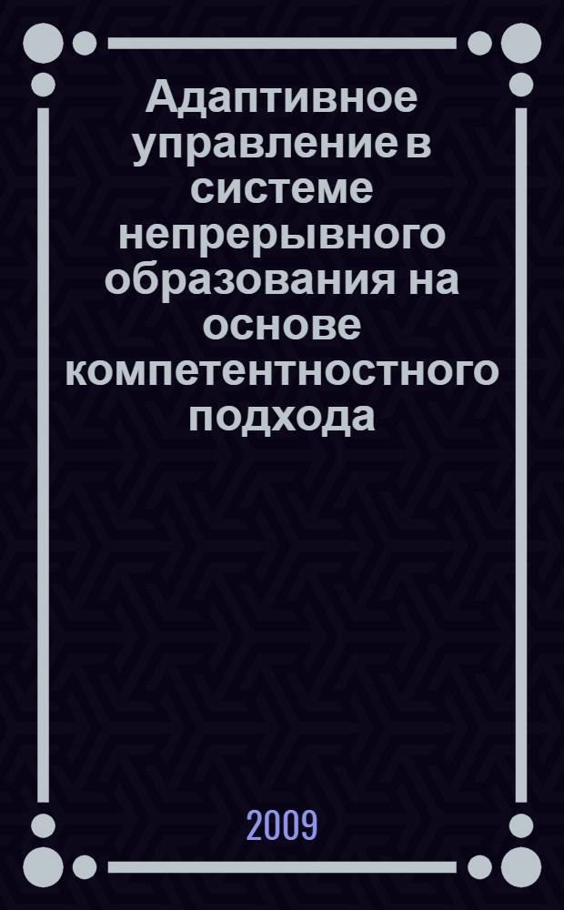 Адаптивное управление в системе непрерывного образования на основе компетентностного подхода : (на примере сферы документационного обеспечения управления) : автореферат диссертации на соискание ученой степени д. т. н. : специальность 05.13.10 <Управление в социальных и экономических системах>