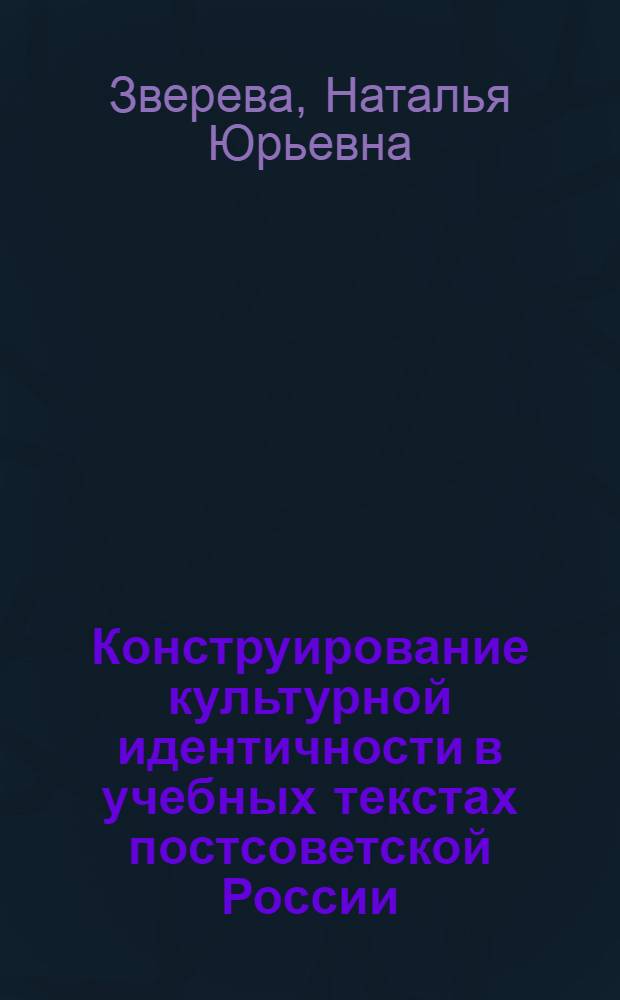 Конструирование культурной идентичности в учебных текстах постсоветской России : автореферат диссертации на соискание ученой степени к. культуролог. н. : специальность 24.00.01 <Теория и история культуры>