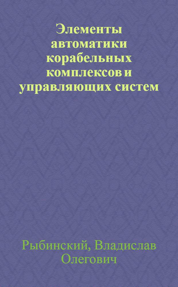 Элементы автоматики корабельных комплексов и управляющих систем : учебное пособие для студентов, обучающихся по направлениям подготовки специалистов 180100 (652900) "Кораблестроение и океанотехника" и направлению подготовки бакалавров 180100 (552600) "Кораблестроение и океанотехника"