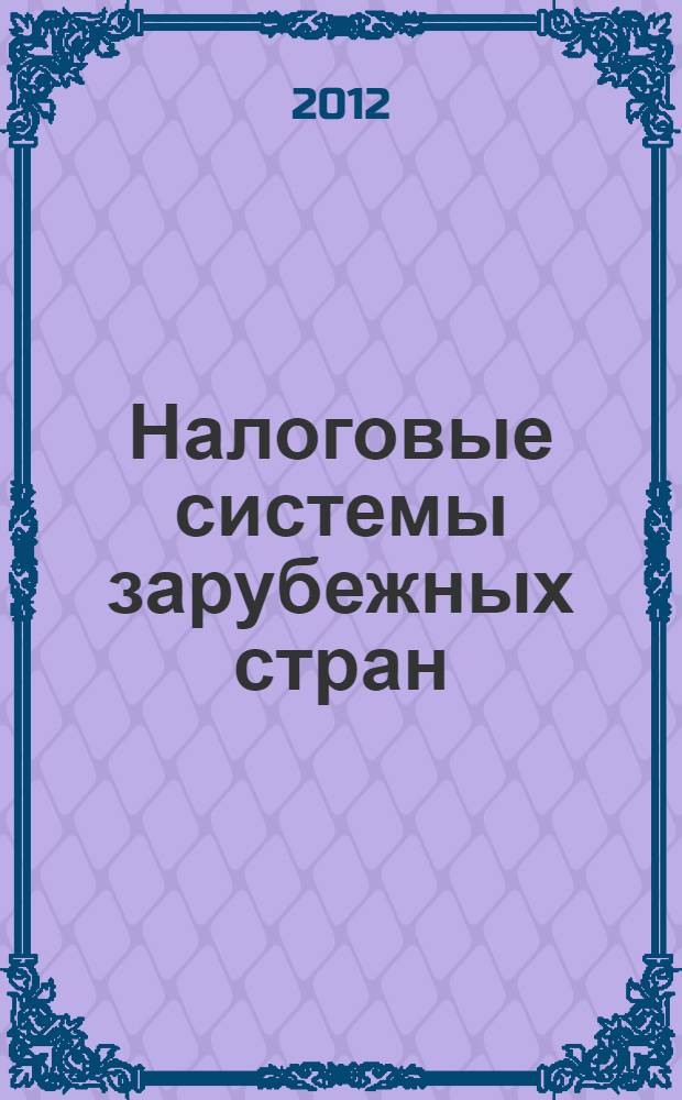 Налоговые системы зарубежных стран : учебник для студентов вуза по направлению "Экономика" (степень-магистр), специальностям "Финансы и кредит", "Мировая экономика" и "Налоги и налогообложение"