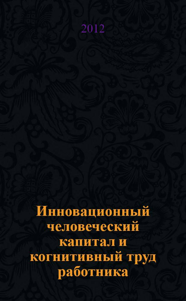 Инновационный человеческий капитал и когнитивный труд работника : монография