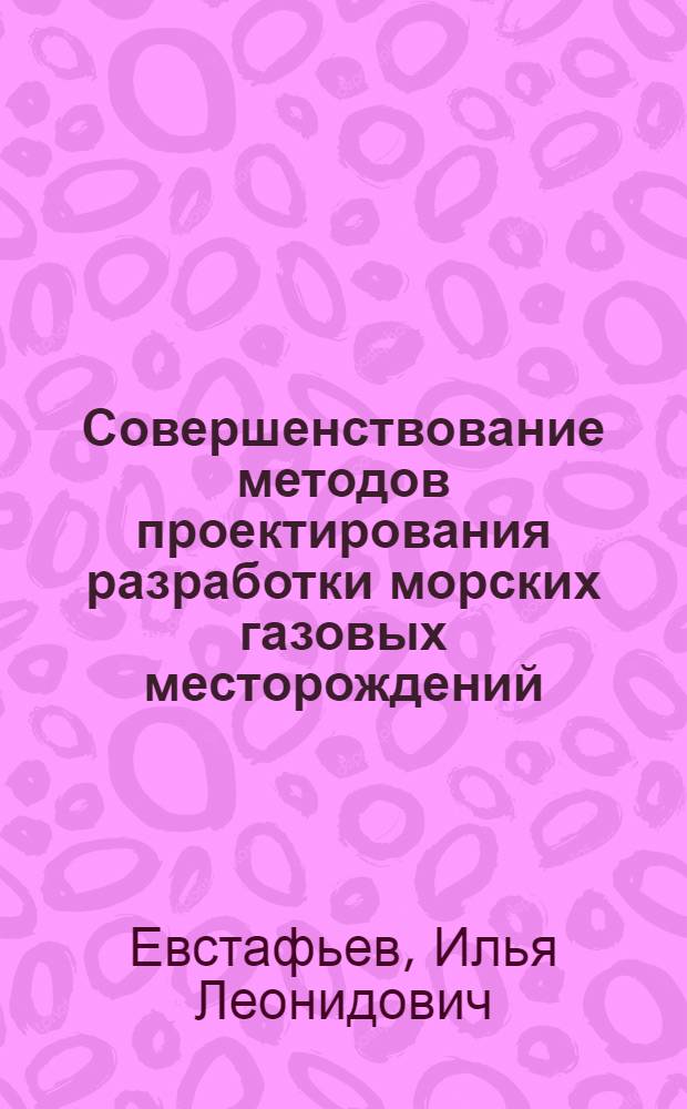 Совершенствование методов проектирования разработки морских газовых месторождений : автореферат диссертации на соискание ученой степени к. т. н. : специальность 25.00.18 <Технология освоения морских месторождений полезных ископаемых>