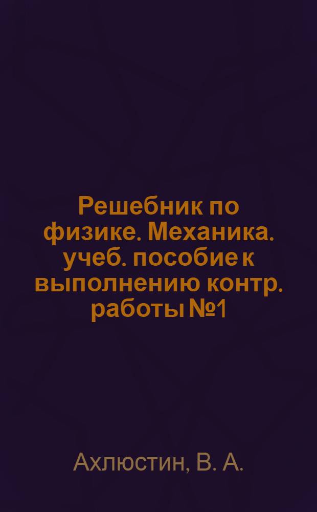 Решебник по физике. Механика. учеб. пособие к выполнению контр. работы № 1
