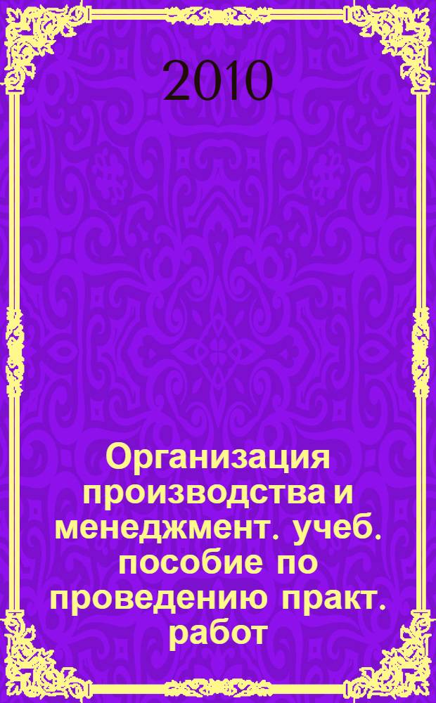 Организация производства и менеджмент. учеб. пособие по проведению практ. работ