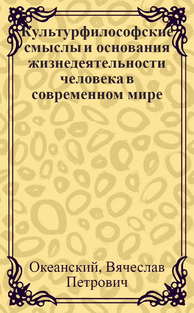 Культурфилософские смыслы и основания жизнедеятельности человека в современном мире : монография