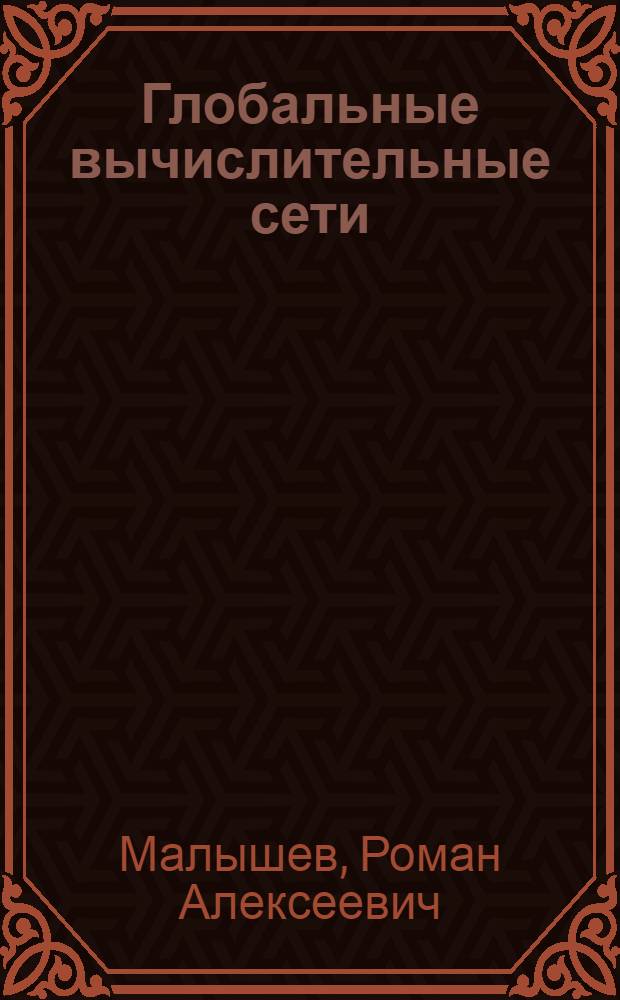 Глобальные вычислительные сети : учебное пособие : для студентов специальностей и направлений 221400 Управление качеством, 230700 Прикладная информатика (в экономике)