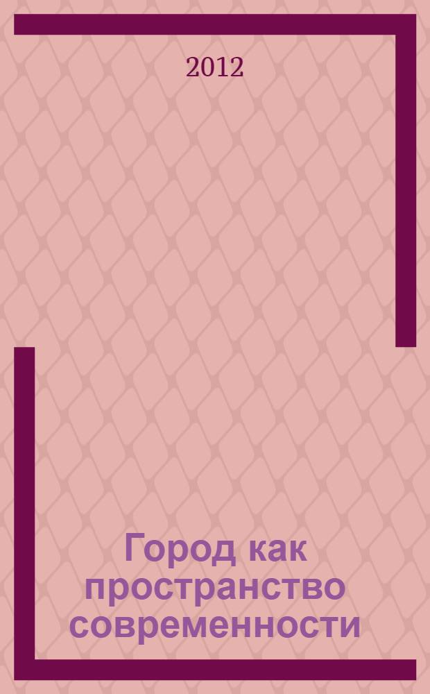 Город как пространство современности : экономическая, социальная и культурная повседневность постфордистского города : сборник