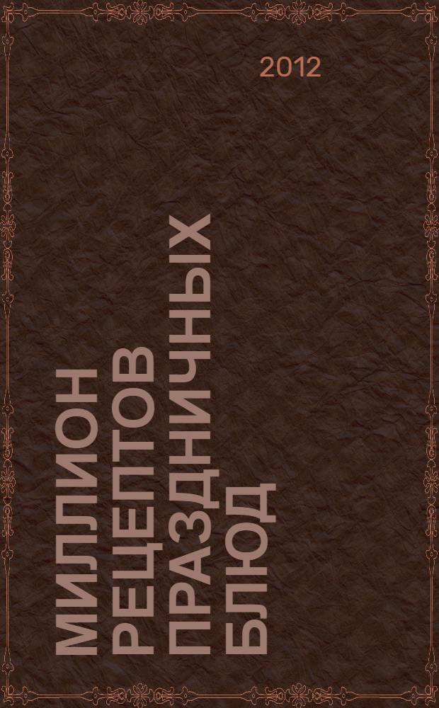 Миллион рецептов праздничных блюд : от закусок до десертов : готовим, украшаем, сервируем