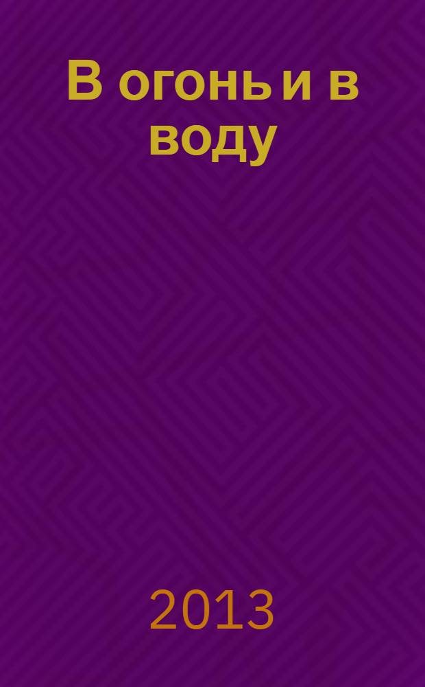 В огонь и в воду : перевод с французского