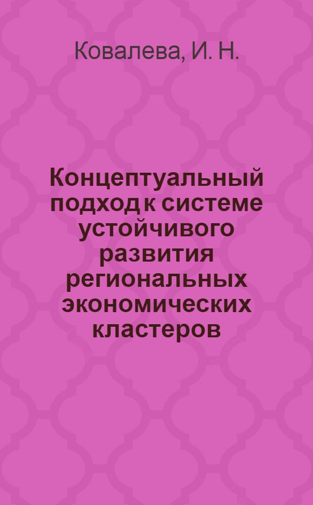Концептуальный подход к системе устойчивого развития региональных экономических кластеров : монография