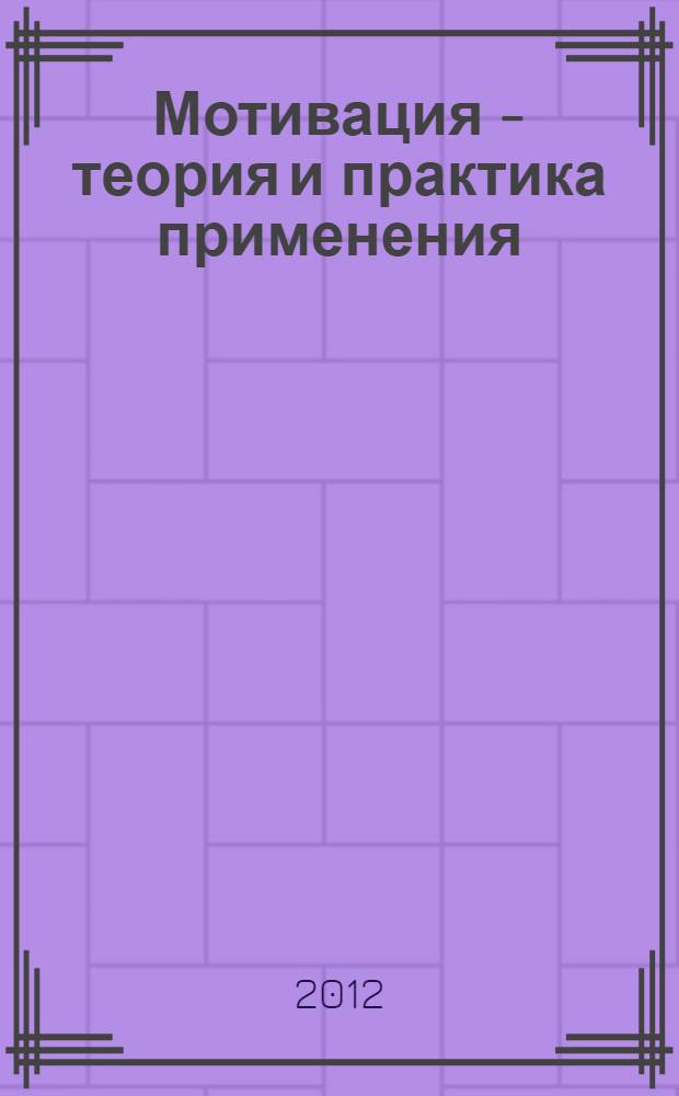 Мотивация - теория и практика применения : учебное пособие к практическим занятиям для студентов специальностей 080502 - "Экономика и управление на предприятиях по отрослям", 062100 - "Управление персоналом", 080109 - "Бухгалтерский учет, анализ, аудит" очной, очной сокращенной, заочной, заочной сокращенной форм обучения