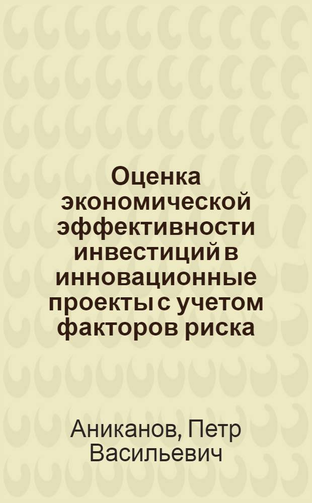Оценка экономической эффективности инвестиций в инновационные проекты с учетом факторов риска : автореф. дис. на соиск. учен. степ. к. э. н. : специальность 08.00.05 <Экономика и управление народным хозяйством по отраслям и сферам деятельности>