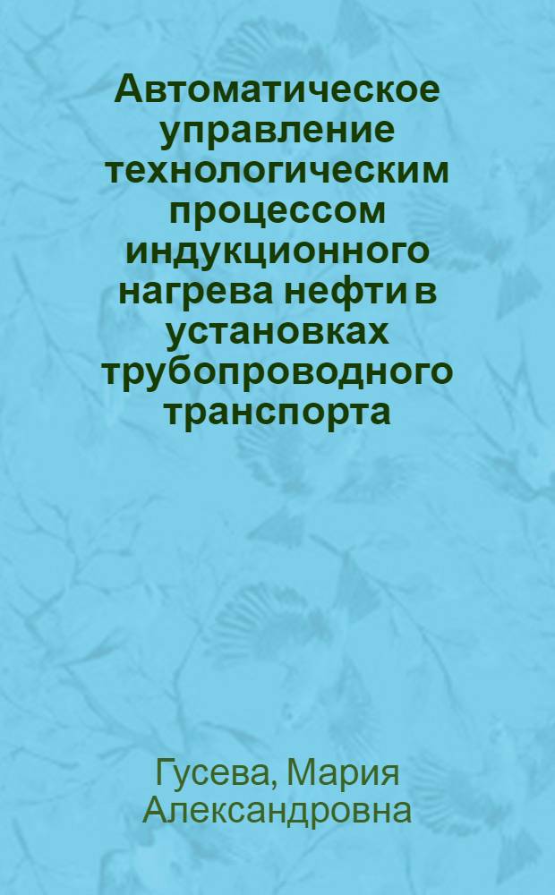 Автоматическое управление технологическим процессом индукционного нагрева нефти в установках трубопроводного транспорта : автореф. дис. на соиск. учен. степ. к. т. н. : специальность 05.13.06 <Автоматизация и управление технологическими процессами и производствами по отраслям>
