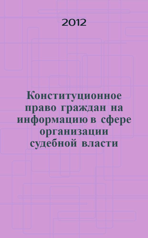 Конституционное право граждан на информацию в сфере организации судебной власти : автореф. дис. на соиск. учен. степ. к. ю. н. : специальность 12.00.02 <Конституционное право; муниципальное право>