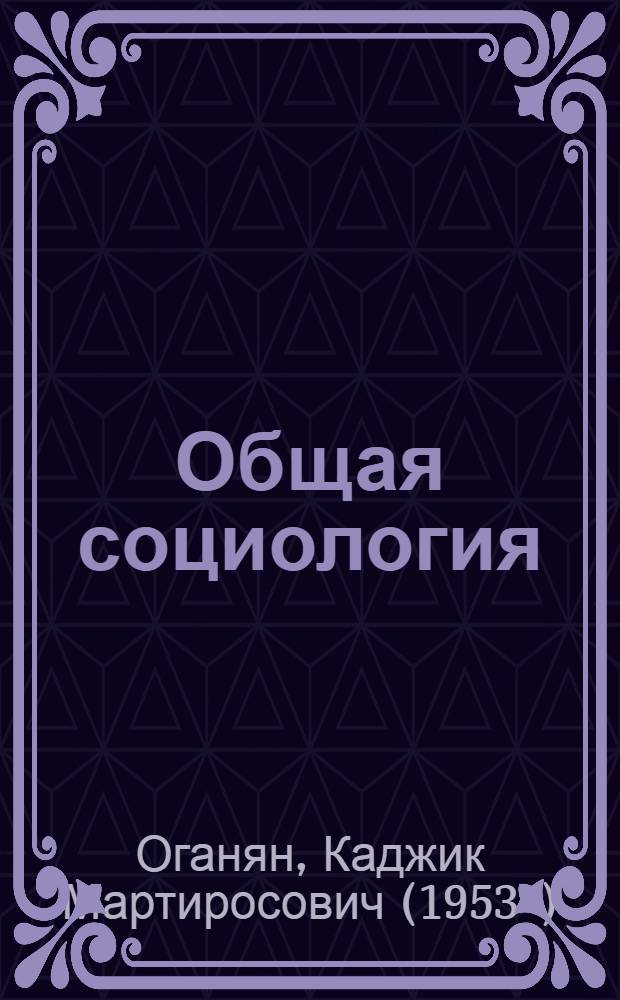 Общая социология : учебное пособие : для студентов высших учебных заведений, обучающихся по направлению "Социология" : соответствует Федеральному государственному образовательному стандарту 3-го поколения