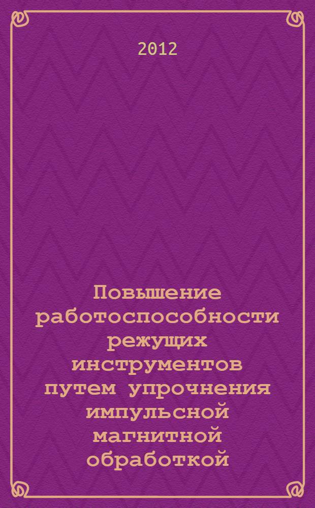 Повышение работоспособности режущих инструментов путем упрочнения импульсной магнитной обработкой : автореф. дис. на соиск. учен. степ. к. т. н. : специальность 05.02.07 <Технология и оборудование механической и физико-технической обработки>