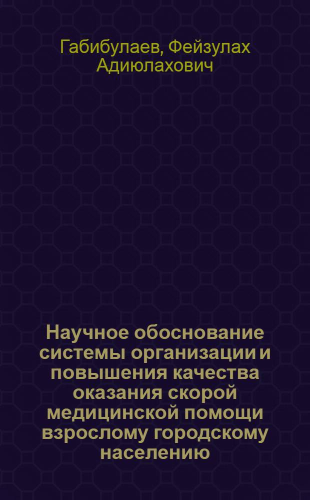 Научное обоснование системы организации и повышения качества оказания скорой медицинской помощи взрослому городскому населению : специальность 14.02.03 <Общественное здоровье и здравоохранение> : автореф. дис. на соиск. учен. степ. к. м. н
