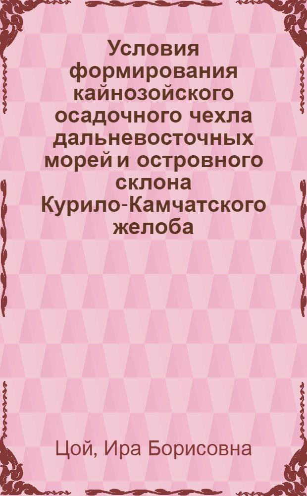 Условия формирования кайнозойского осадочного чехла дальневосточных морей и островного склона Курило-Камчатского желоба : (по микропалеонтологическим данным) : автореф. дис. на соиск. учен. степ. д. г.-м. н. : специальность 25.00.28 <Океанология>