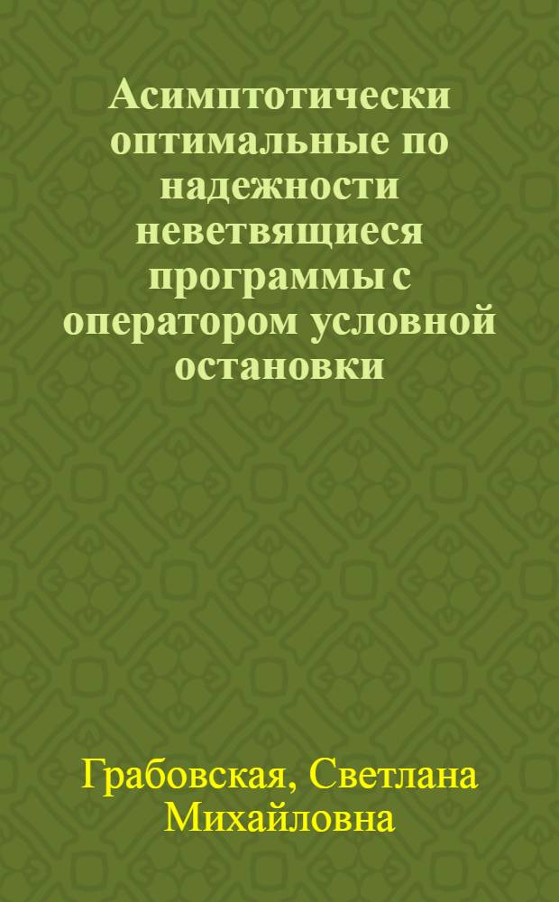 Асимптотически оптимальные по надежности неветвящиеся программы с оператором условной остановки : автореф. дис. на соиск. учен. степ. к. ф.-м. н. : специальность 01.01.09 <Дискретная математика и математическая кибернетика>